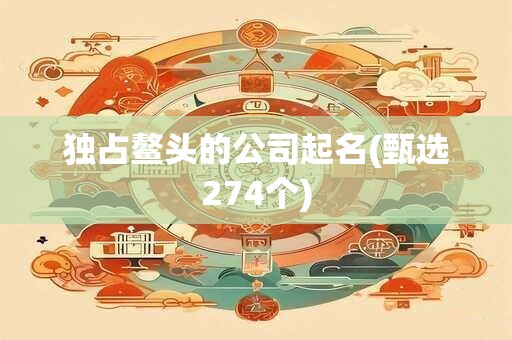 独占鳌头的公司起名(甄选274个)