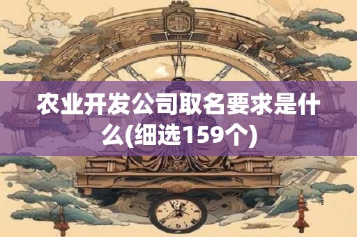 农业开发公司取名要求是什么(细选159个)