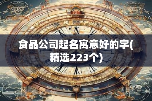 食品公司起名寓意好的字(精选223个)