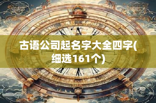古语公司起名字大全四字(细选161个)