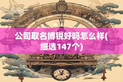 公司取名博锐好吗怎么样(细选147个)