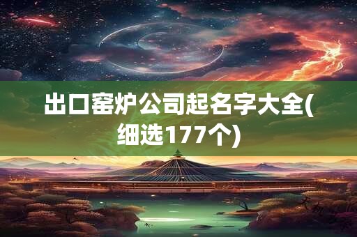 出口窑炉公司起名字大全(细选177个)
