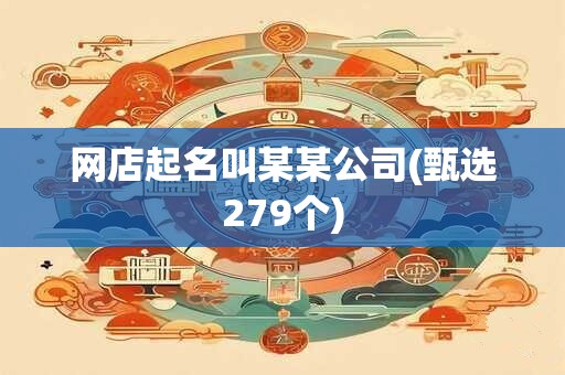 网店起名叫某某公司(甄选279个)