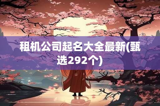 租机公司起名大全最新(甄选292个)