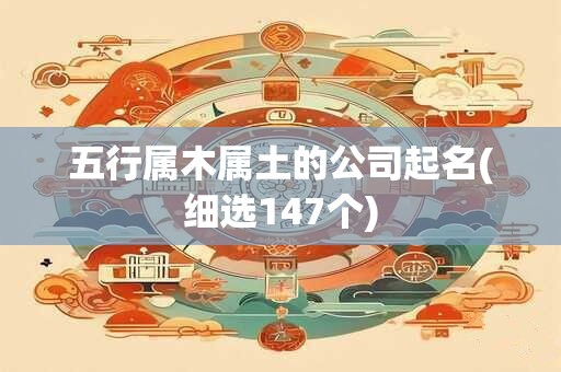 五行属木属土的公司起名(细选147个)