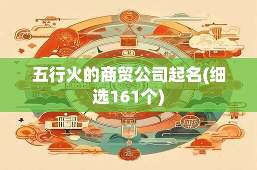 五行火的商贸公司起名(细选161个)