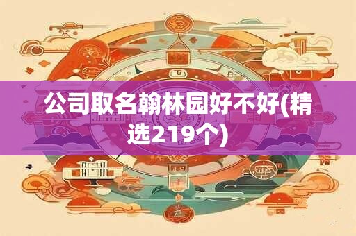 公司取名翰林园好不好(精选219个)
