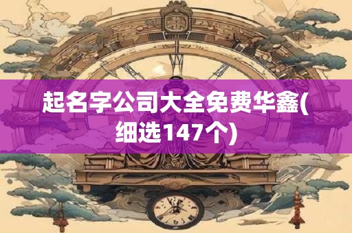 起名字公司大全免费华鑫(细选147个)
