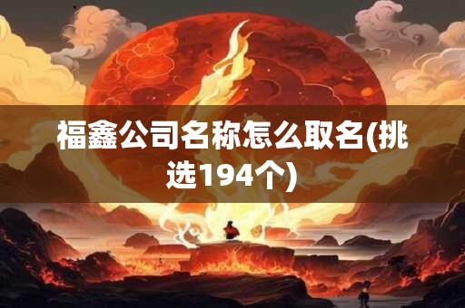 福鑫公司名称怎么取名(挑选194个)