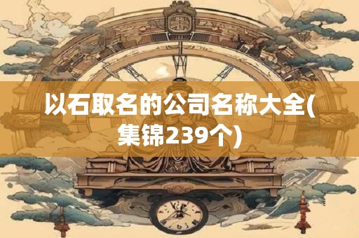 以石取名的公司名称大全(集锦239个)