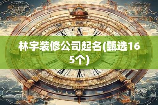 林字装修公司起名(甄选165个)