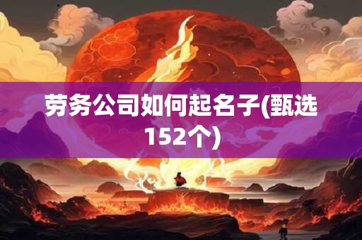 劳务公司如何起名子(甄选152个)