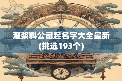 灌浆料公司起名字大全最新(挑选193个)
