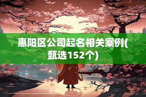 惠阳区公司起名相关案例(甄选152个)