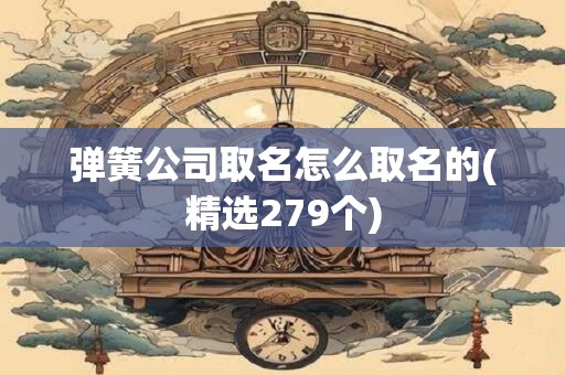 弹簧公司取名怎么取名的(精选279个)