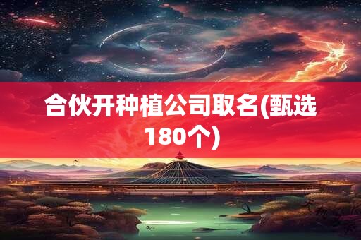 合伙开种植公司取名(甄选180个)