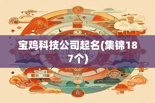 宝鸡科技公司起名(集锦187个)