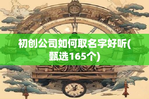 初创公司如何取名字好听(甄选165个)