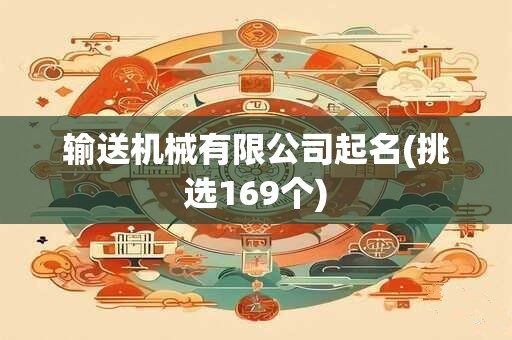输送机械有限公司起名(挑选169个)