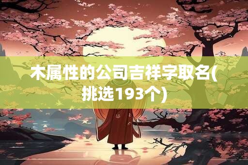木属性的公司吉祥字取名(挑选193个)