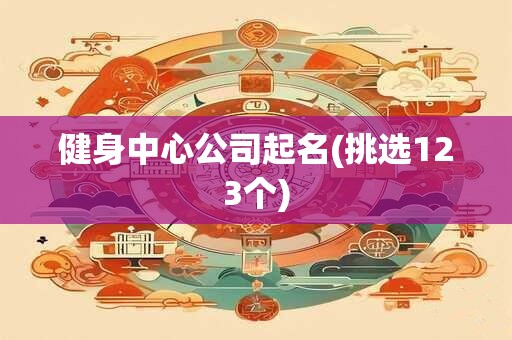 健身中心公司起名(挑选123个)