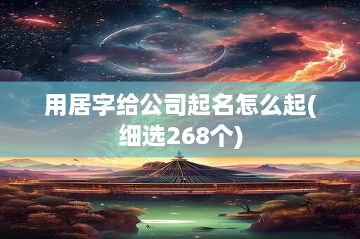 用居字给公司起名怎么起(细选268个)