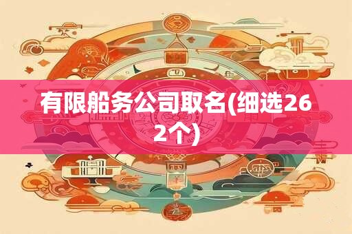 有限船务公司取名(细选262个)