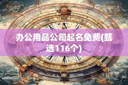 办公用品公司起名免费(甄选116个)