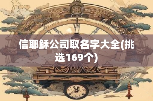 信耶稣公司取名字大全(挑选169个)