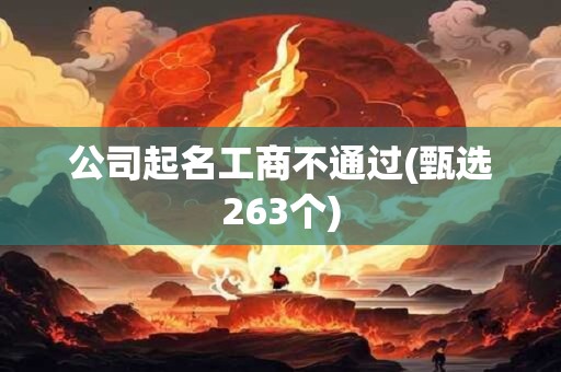 公司起名工商不通过(甄选263个)
