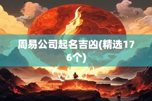 周易公司起名吉凶(精选176个)