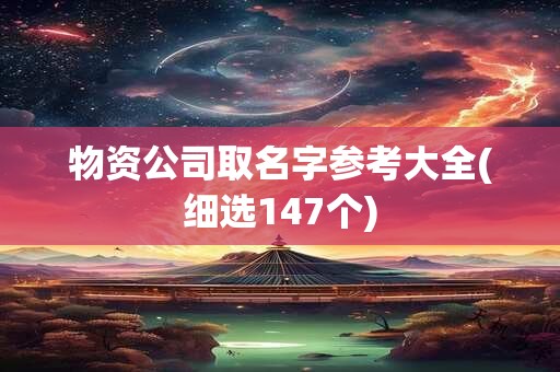 物资公司取名字参考大全(细选147个)