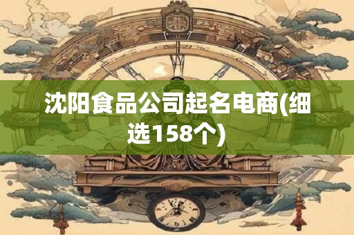 沈阳食品公司起名电商(细选158个)
