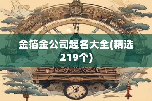 金箔金公司起名大全(精选219个)