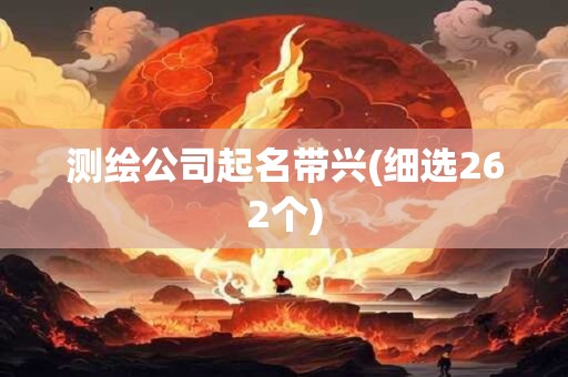 测绘公司起名带兴(细选262个)