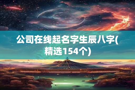 公司在线起名字生辰八字(精选154个)
