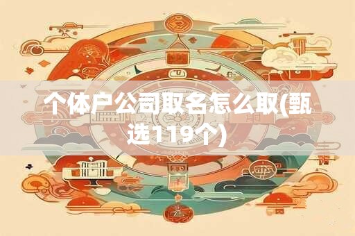 个体户公司取名怎么取(甄选119个)
