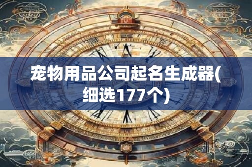 宠物用品公司起名生成器(细选177个)