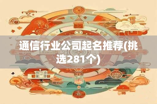 通信行业公司起名推荐(挑选281个)