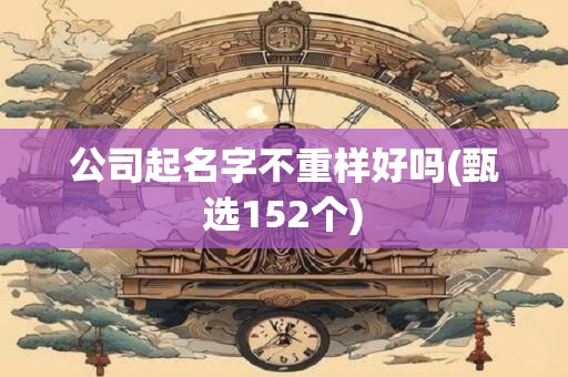 公司起名字不重样好吗(甄选152个)