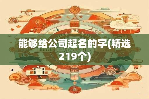 能够给公司起名的字(精选219个)