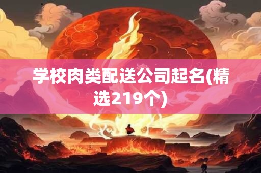 学校肉类配送公司起名(精选219个)