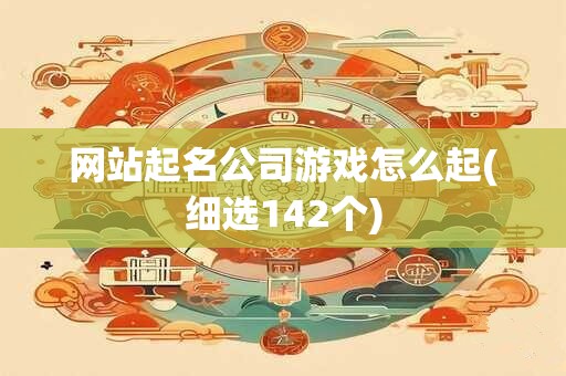 网站起名公司游戏怎么起(细选142个)