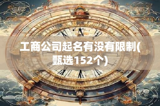 工商公司起名有没有限制(甄选152个)