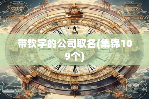 带钦字的公司取名(集锦109个)