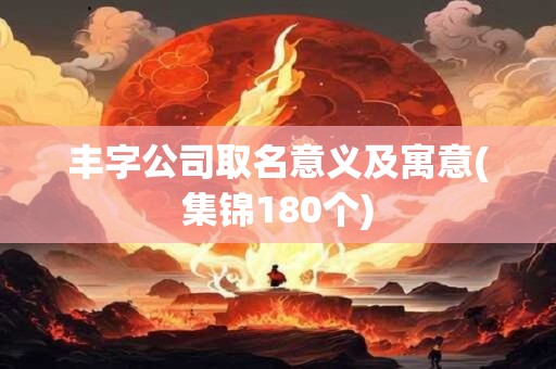 丰字公司取名意义及寓意(集锦180个)