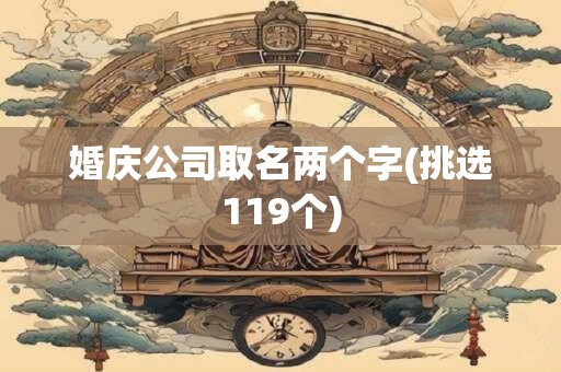 婚庆公司取名两个字(挑选119个)