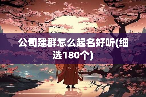 公司建群怎么起名好听(细选180个)