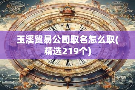 玉溪贸易公司取名怎么取(精选219个)