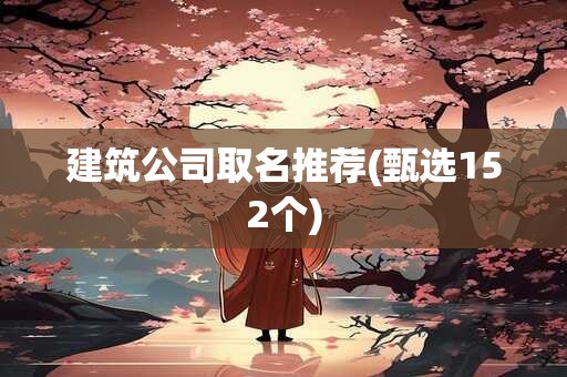 建筑公司取名推荐(甄选152个)